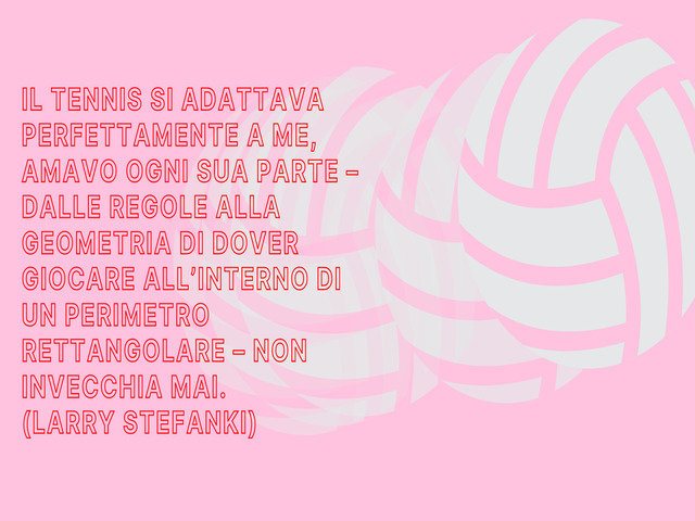 Il tennis si adattava perfettamente a me, amavo ogni sua parte – dalle regole alla geometria di dover giocare all’interno di un perimetro rettangolare – non invecchia mai. (Larry Stefanki)