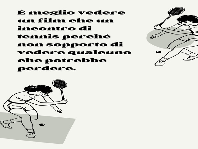 È meglio vedere un film che un incontro di tennis perché non sopporto di vedere qualcuno che potrebbe perdere.