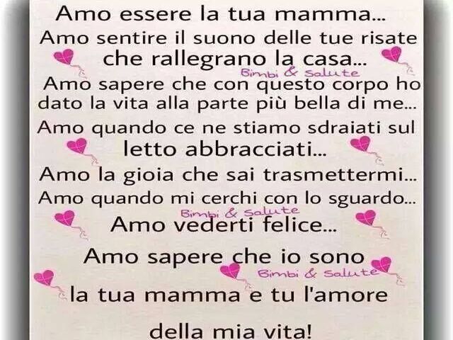 Amo essere la tua mamma... Amo sentire il suono delle tue risate che rallegrano la casa... Amo sapere che con questo corpo ho dato vita alla parte più bella di me... Amo quando ce ne stiamo sdraiate sul letto abbracciate... Amo la gioia che sai trasmetter