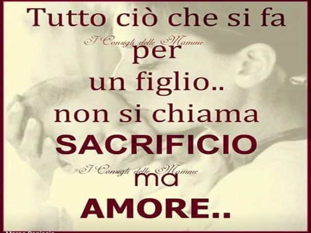 Tutto ciò che si fa per un figlio non si chiama sacrificio, ma amore...