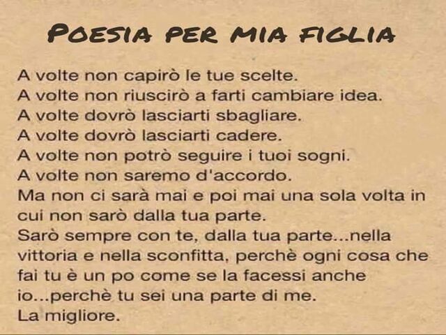 Poesia per mia figlia. A volte non capirò le tue scelte. A volte non riuscirò a farti cambiare idea. A volte dovrò lasciarti sbagliare. A volte dovrò lasciarti cadere. A volte non potrò seguire i tuoi sogni. A volte non saremo d'accordo. Ma non ci sarà ma