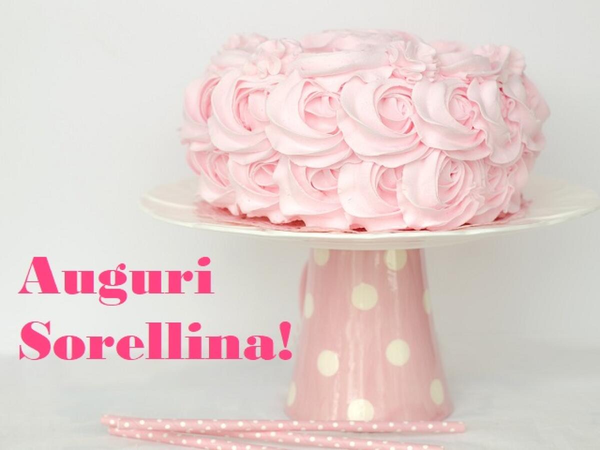 Auguri sorella: 170 modi per dire buon compleanno con frasi, immagini, video - 