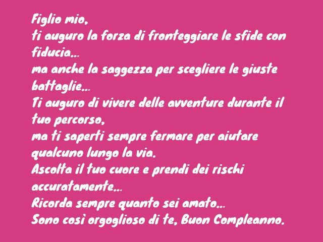 Figlio mio, ti auguro la forza di fronteggiare le sfide con fiducia… ma anche la saggezza per scegliere le giuste battaglie… Ti auguro di vivere delle avventure durante il tuo percorso, ma ti saperti sempre fermare per aiutare qualcuno lungo la via. Ascol