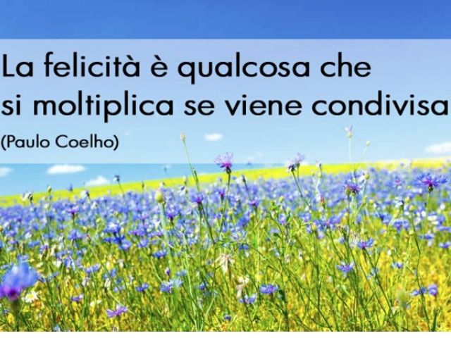 La felicità è qualcosa che si moltiplica se viene condivisa. (Paulo Coelho)