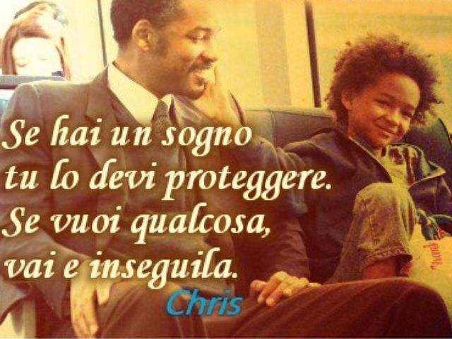 "Se hai un sogno, tu lo devi proteggere. Se vuoi qualcosa, vai e inseguila." (dal film "La ricerca della felicità")