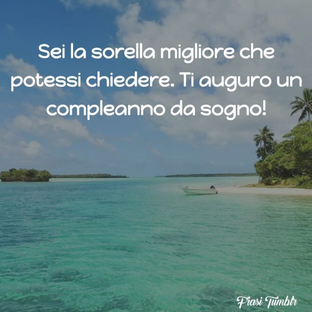 Sei la sorella migliore che potessi chiedere. Ti auguro un compleanno da sogno!