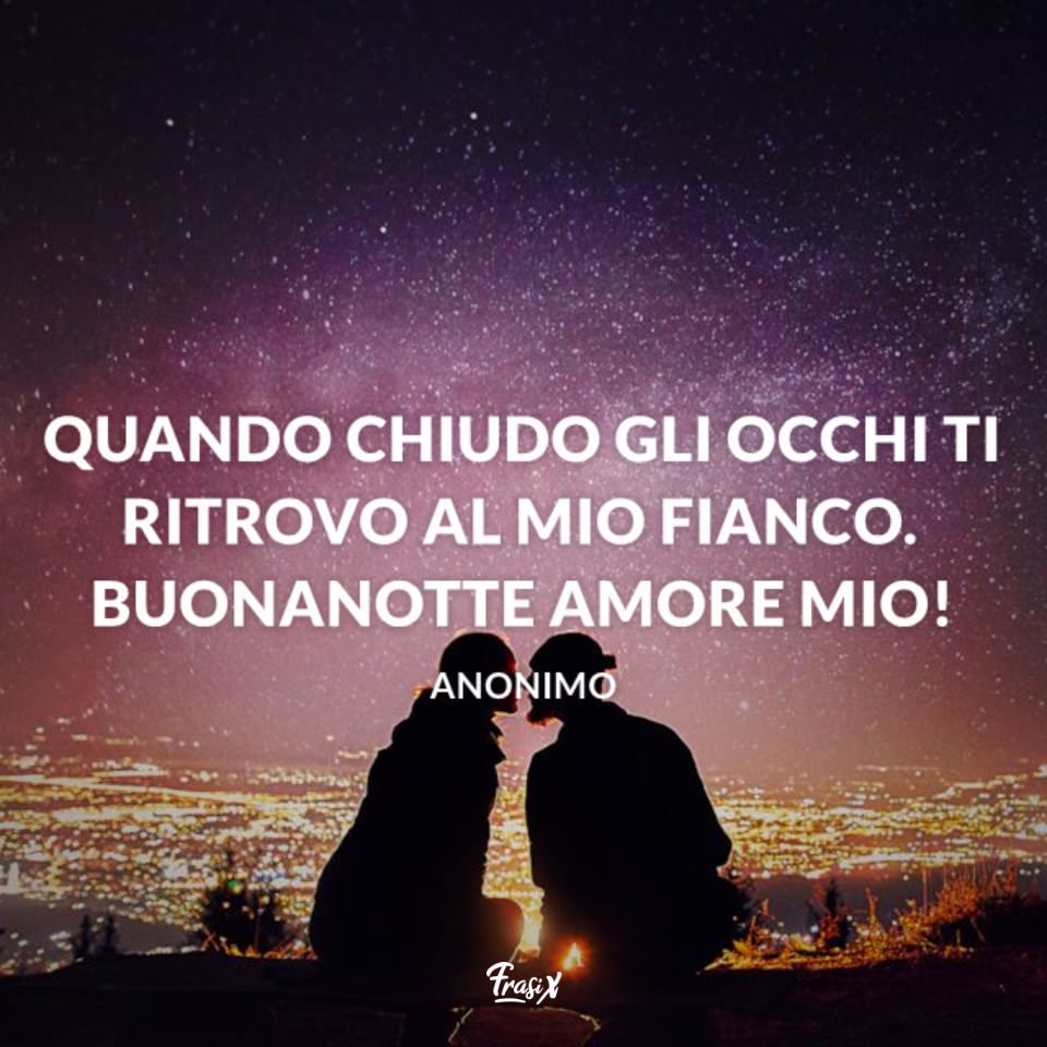 Quando chiudo gli occhi ti ritrovo al mio fianco. Buonanotte amore mio!
