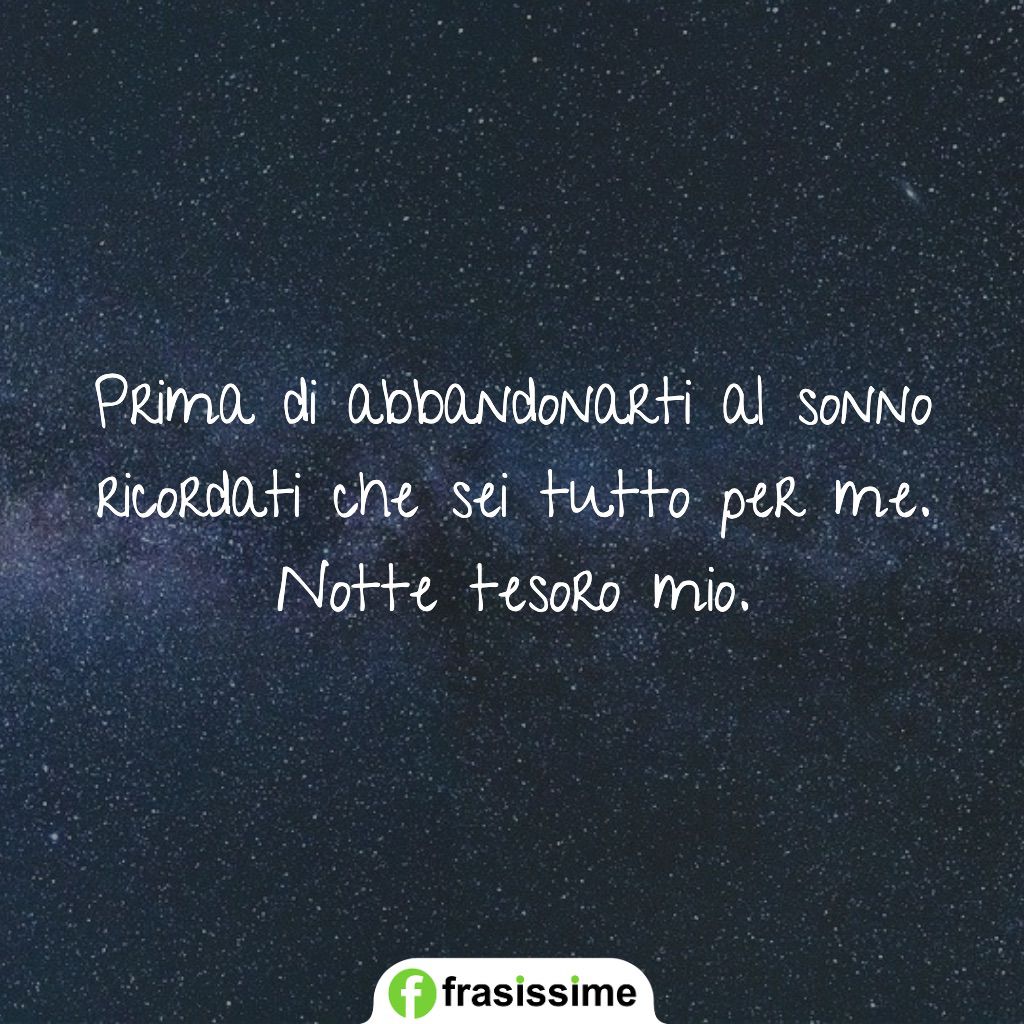 Prima di abbandonarti al sonno ricordati che sei tutto per me. Notte tesoro mio.