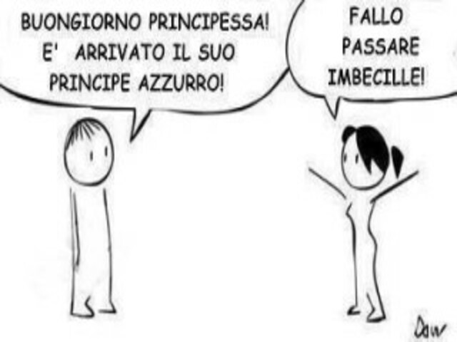 Buongiorno principessa! È arrivato il suo principe azzurro! Fallo passare imbecille!