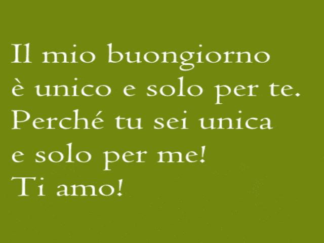 Il m io buongiorno è unico e solo per te. Perché tu sei unica e solo per me! Ti amo!