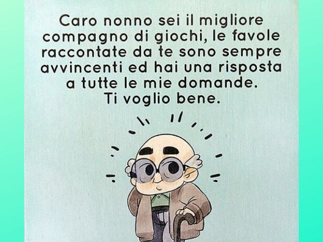 Caro nonno sei il migliore compagno di giochi, le favole raccontate da te sono sempre avvincenti e hai una risposta a tutte le mie domande. Ti voglio bene!