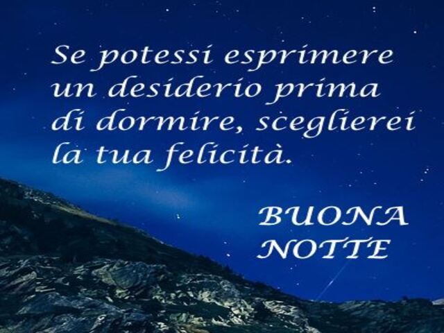 Se potessi esprimere un desiderio prima di dormire, sceglierei la tua felicità. Buona Notte.