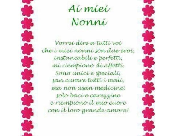 Ai miei nonni. Vorrei dire a tutti voi che i miei nonni sono due eroi, instancabili e perfetti, mi riempiono di affetti. Sono unici e speciali, san curare tutti i mali, ma non usan medicine, solo baci e carezzine e riempiono il mio cuore con il loro grand