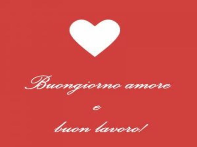 Buongiorno amore e buon lavoro!