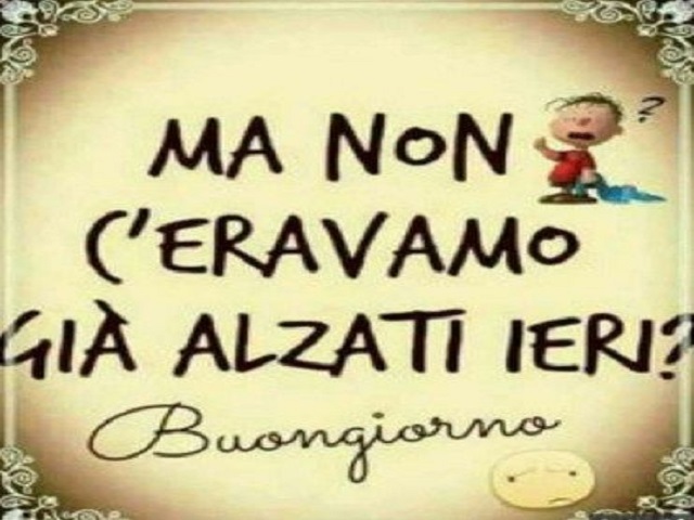 Ma non ci eravamo già alzati ieri? Buongiorno