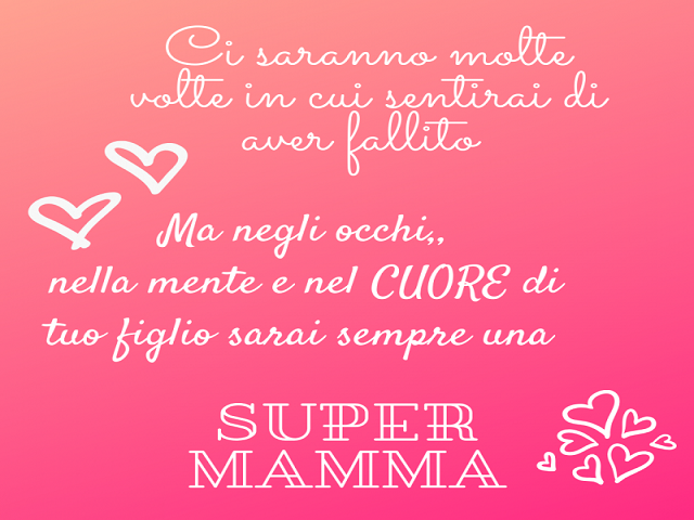 Ci saranno molte volte in cui sentirai di aver fallito. Ma neglio occhi, nella mente e nel cuore di tuo figlio sarai sempre una SUPER MAMMA