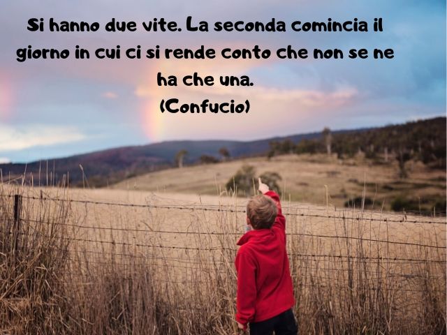 Si hanno due vite. La seconda comincia il giorno in cui ci si rende conto che non se ne ha che una.(Confucio)