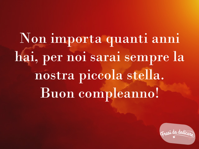 Non importa quanti anni hai, per noi sarai sempre la nostra piccola stella. Buon compleanno!