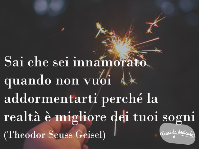 Sai che sei innamorato quando non vuoi addormentarti perché la realtà è migliore dei tuoi sogni.-Seuss