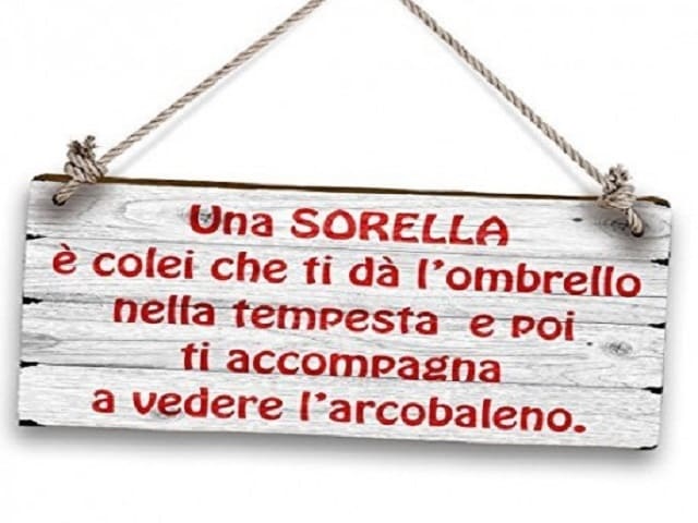 Una SORELLA è colei che ti dà l'ombrello nella tempesta e poi ti accompagna a vedere l'arcobaleno.