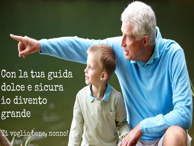 Con la tua guida dolce e sicura io divento grande. Ti voglio bene, nonno!