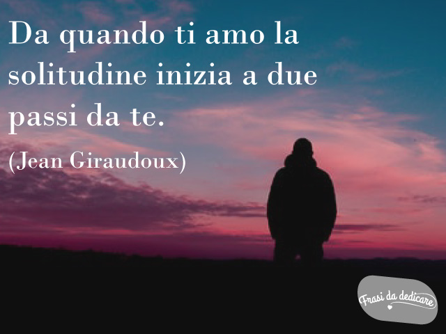 Da quando ti amo la solitudine inizia a due passi da te - Jean Giraudoux