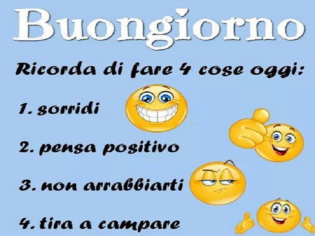 Buongiorno. Ricorda di fare 4 cose oggi: 1 sorridi 2 pensa positivo 3 non arrabbiarti 4 tira a campare