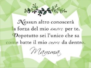 Nessun altro conoscerà la forza del mio amore per te. Dopotutto sei l'unico che sa come batte il mio cuore da dentro. Mamma