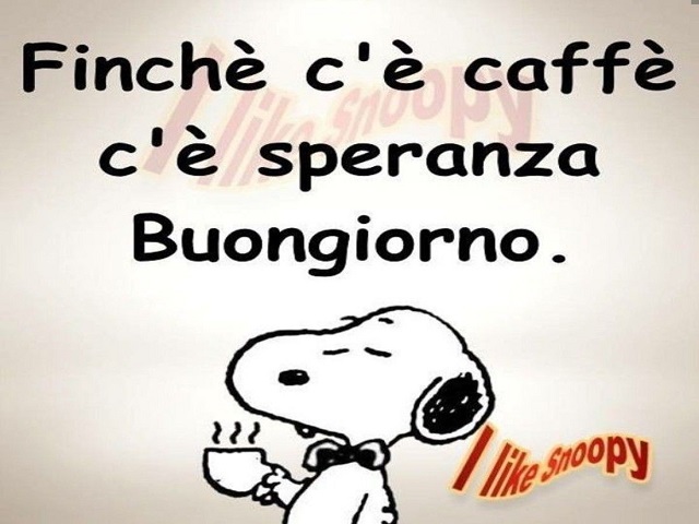 Finché c'è caffè c'è speranza. Buongiorno.