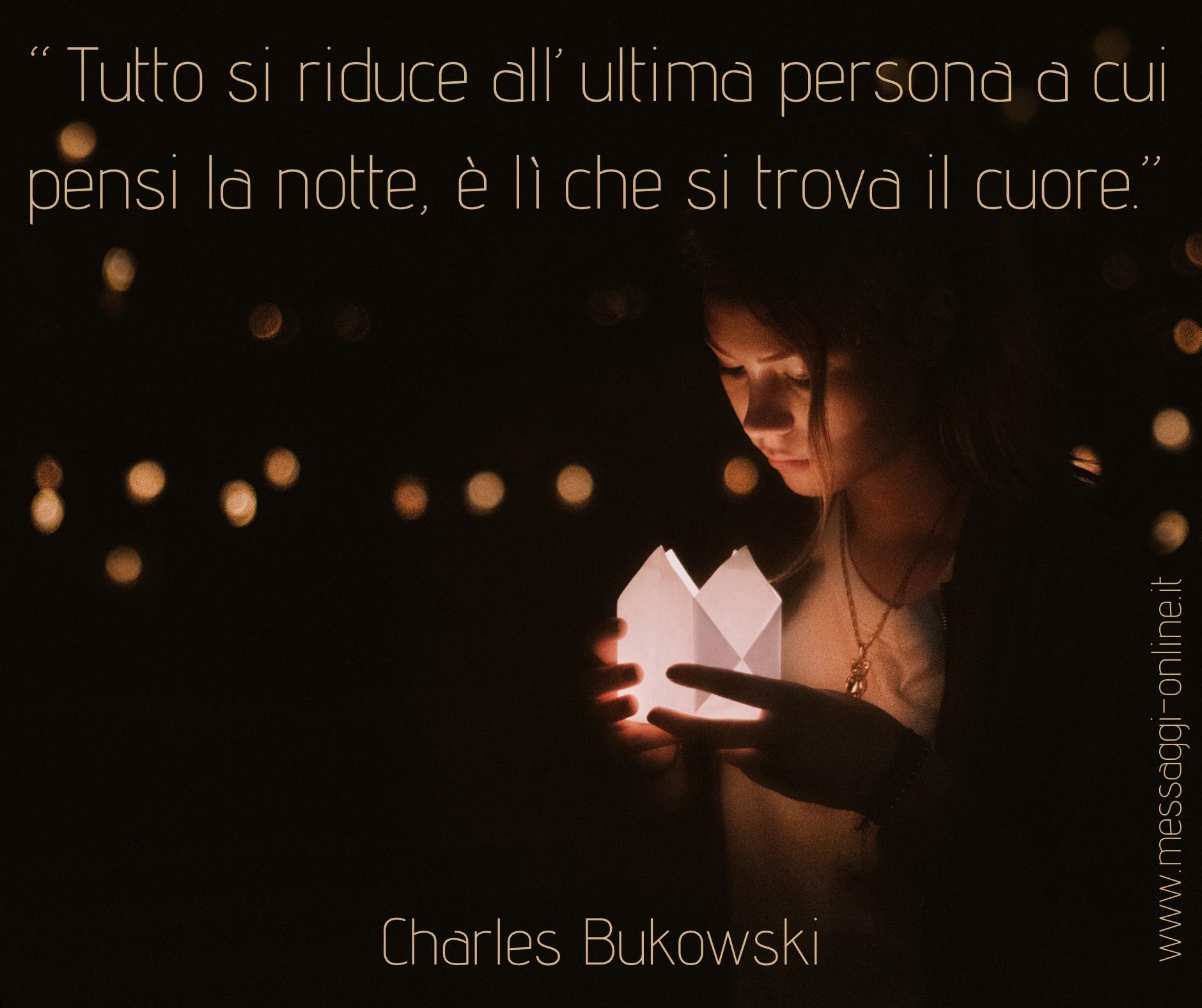 Tutto si riduce all'ultima persona a cui pensi la notte, è lì che si trova il cuore.- C. Bukowski