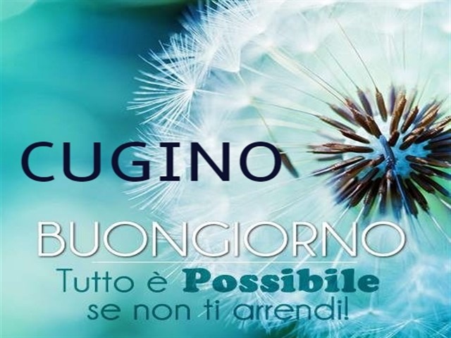 Cugino buongiorno. Tutto è possibile se non ti arrendi!