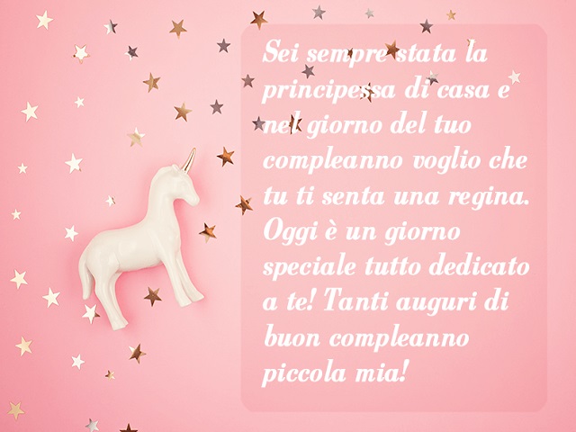 Sei sempre stata la principessa di casa e nel giorno del tuo compleanno voglio che tu ti senta una regina. Oggi è un giorno speciale tutto dedicato a te! Tanti auguri di buon compleanno piccola mia!