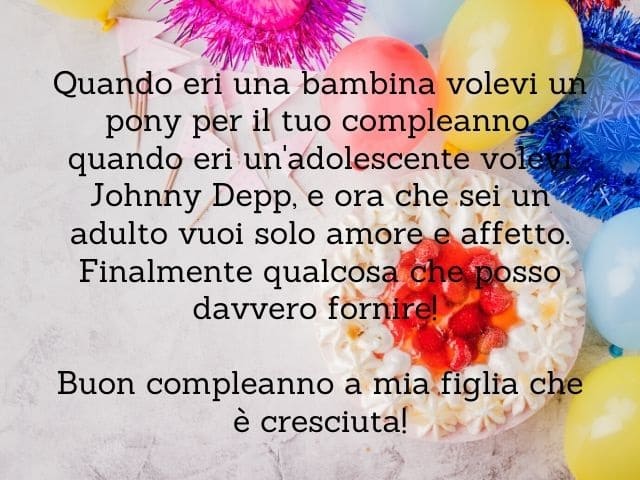 Quando eri una bambina volevi un pony per il tuo compleanno, quando eri adolescente volevi Johnny Depp, e ora che sei adulta vuoi solo amore e affetto. Finalmente qualcosa che posso davvero fornire! Buon compleanno a mia figlia che è cresciuta!