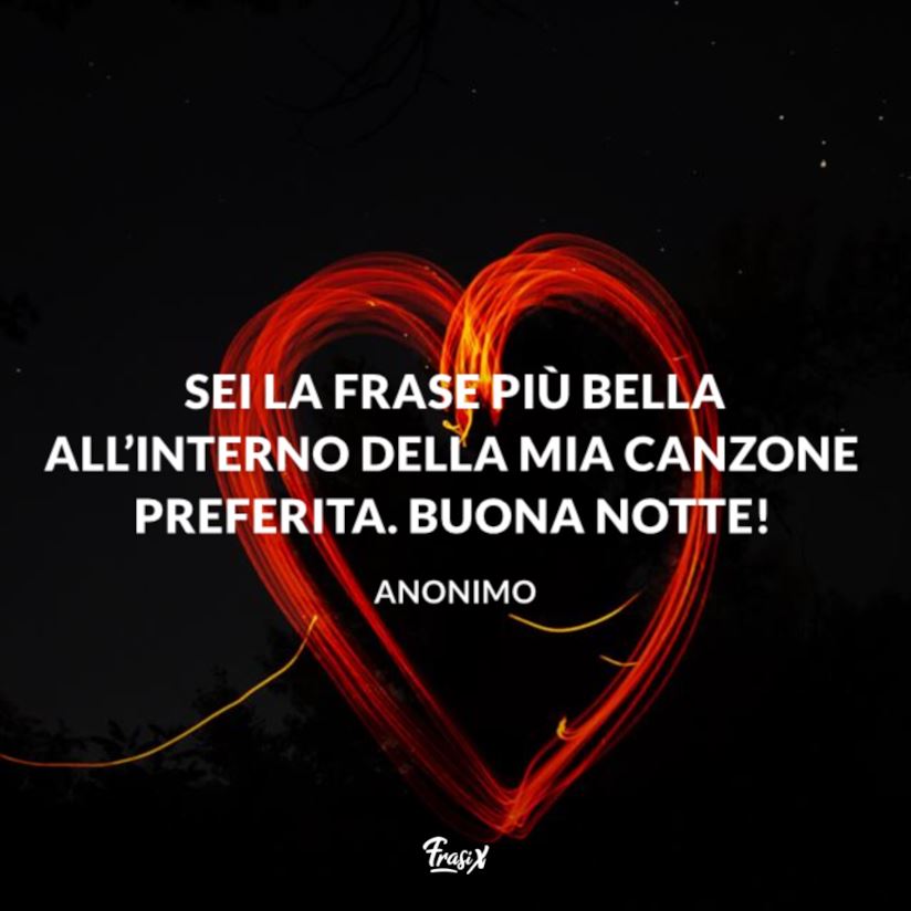 Sei la frase più bella all'interno della mia canzone preferita. Buona notte!