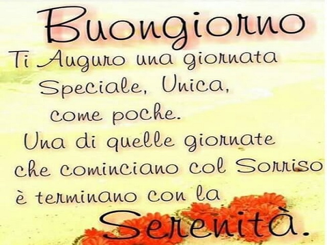 Buongiorno! Ti auguro una giornata speciale, unica, come poche. Una di quelle giornata che cominciano con il sorriso e terminano con la serenità