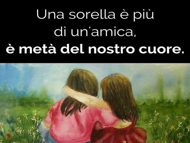 Una sorella è più di un'amica, metà del nostro cuore.
