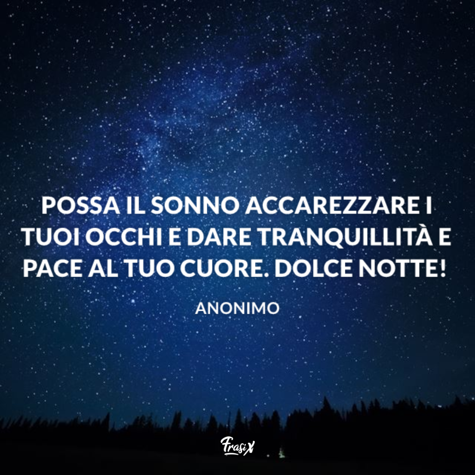 Possa il sonno accarezzare i tuoi occhi e dare tranquillità e pace al tuo cuore. Dolce notte!