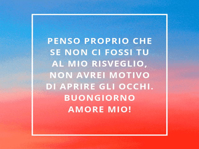 Penso proprio che se non ci fossi tu al mio risveglio, non avrei motivo di aprire gli occhi. Buongiorno amore mio!