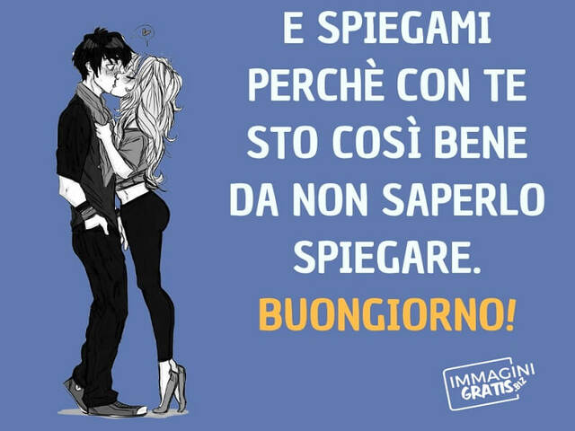 E spiegami perché con te sto così bene da non saperlo spiegare. Buongiorno!