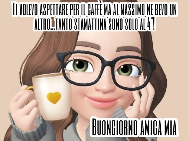 Ti volevo aspettare per il caffè, ma al massimo ne bevo un altro... tanto stamattina sono solo al 4°! Buongiorno amica mia