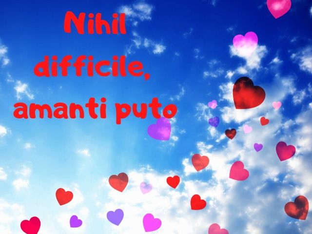 Nihil difficile, amanti puto (Nulla è difficile a chi ama - Cicerone)