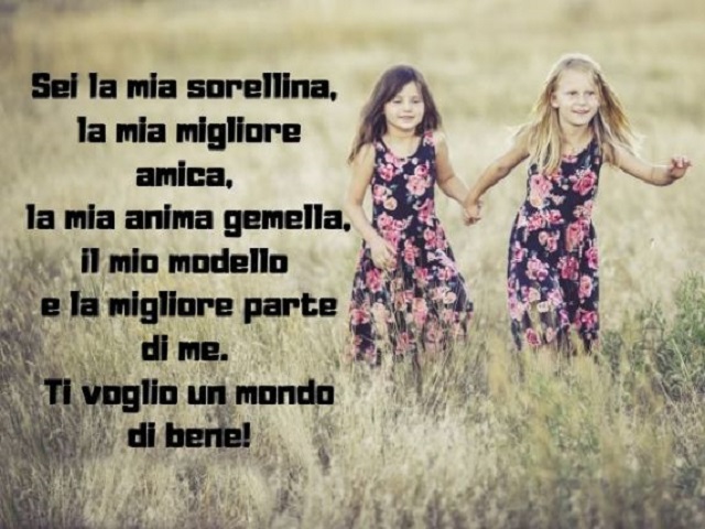 Sei la mia sorellina, la mia migliore amica, la mia anima gemella, il mio modello e la migliore parte di me. Ti voglio un mondo di bene!