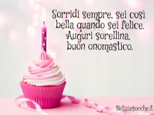Sorridi sempre, sei così bella quando sei felice. Auguri sorellina, buon onomastico.