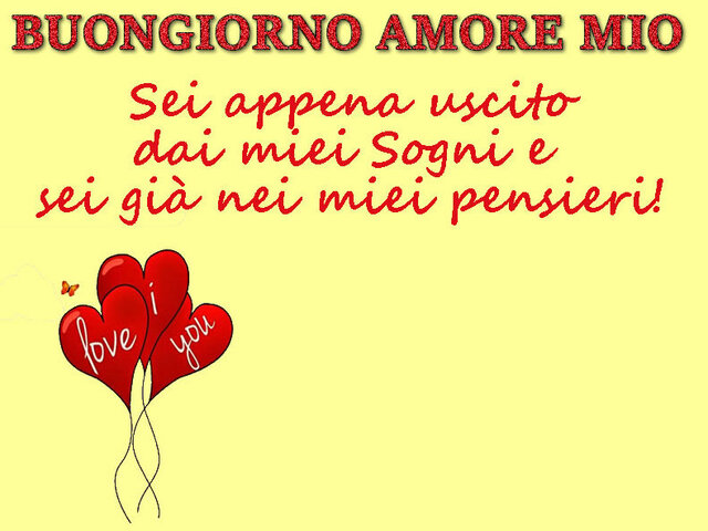 Buongiorno amore mio! Sei appena uscito dai miei sogni e sei già nei miei pensieri!
