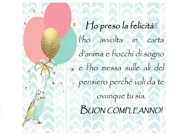 Ho preso la felicità l'ho avvolta in carta d'anima e fiocchi di sogno e l'ho messa slle ali del pensiero perchè voli da te ovunque tu sia. Buon compleanno!