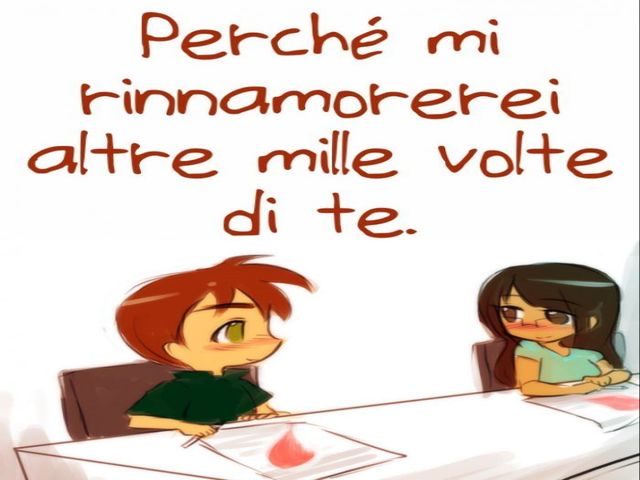 Perché mi rinnamorerei altre mille volte di te.