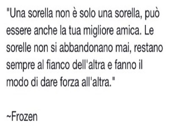 "Una sorella non è solo una sorella, può essere anche la tua migliore amica. Le sorelle non si abbandonano mai, restano sempre al fianco dell'altra e fanno il modo di dare forza all'altra [Frozen]"