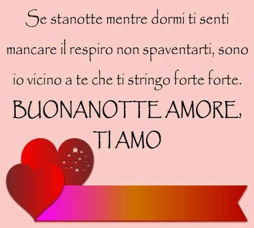 Se stanotte mentre dormi ti senti mancare il respiro non spaventarti, sono io vicino a te che ti stringo forte forte. Buonanotte amore, ti amo!