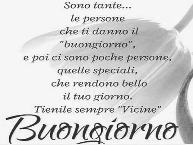 Sono tante le persone che ti daranno il buongiorno, e poi ci sono poche persone, quelle speciali, che rendono bello il tuo giorno. Tienile sempre vicine.