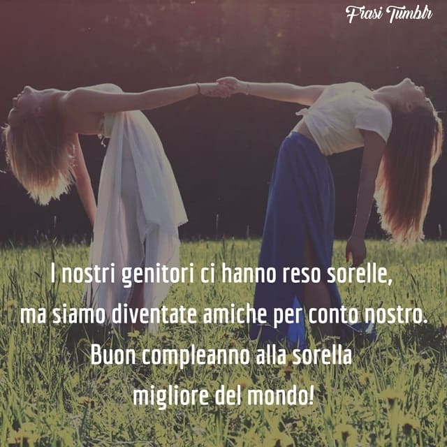 I nostri genitori ci hanno reso sorelle, ma siamo diventate amiche per conto nostro. Buon compleanno alla sorella migliore del mondo!